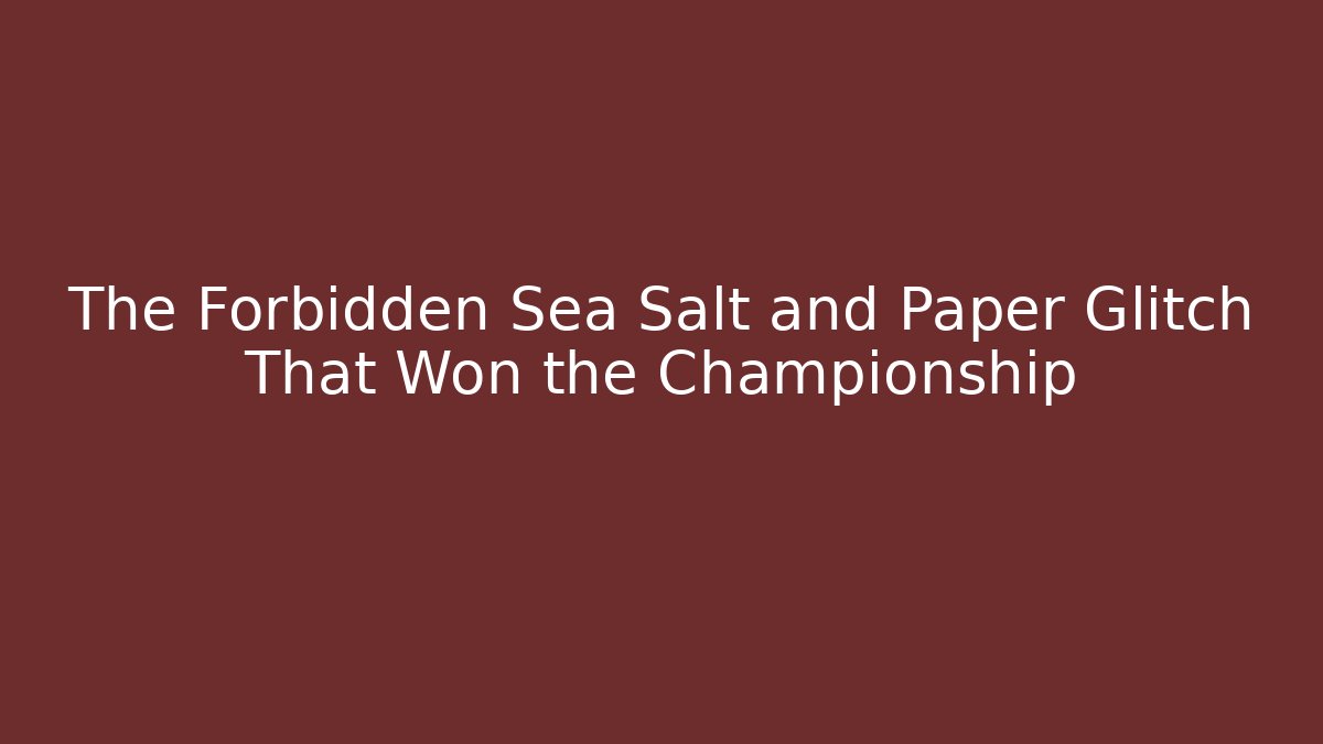 The Forbidden Sea Salt and Paper Glitch That Won the Championship