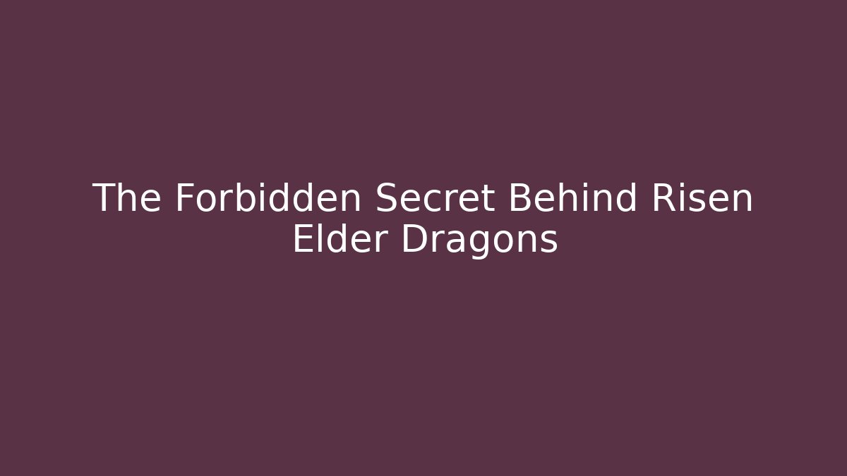 The Forbidden Secret Behind Risen Elder Dragons