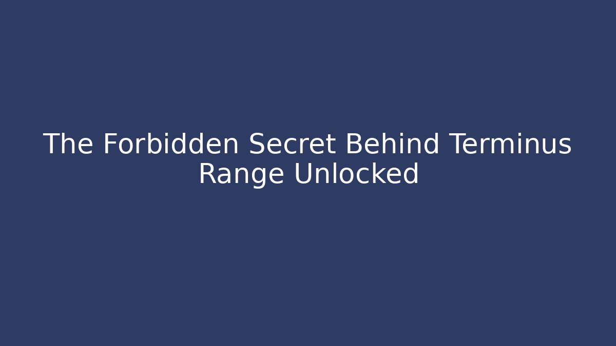 The Forbidden Secret Behind Terminus Range Unlocked