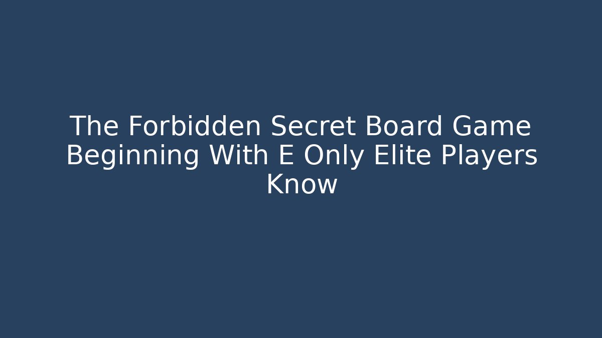 The Forbidden Secret Board Game Beginning With E Only Elite Players Know