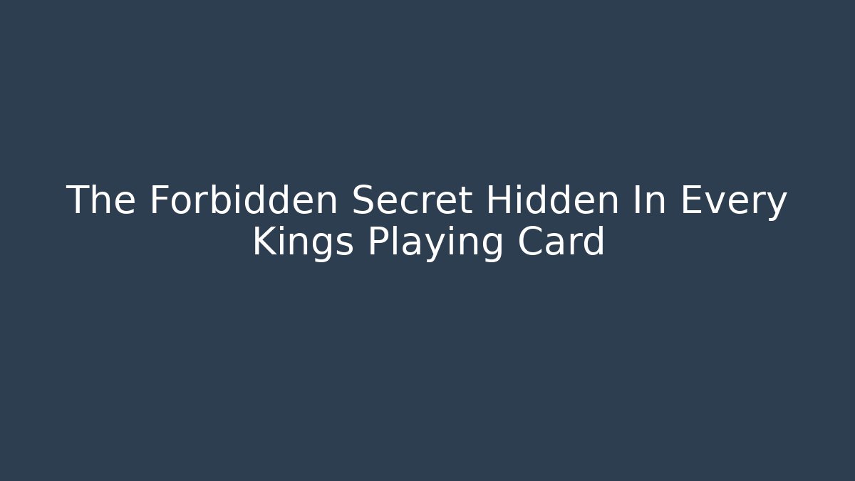 The Forbidden Secret Hidden In Every Kings Playing Card