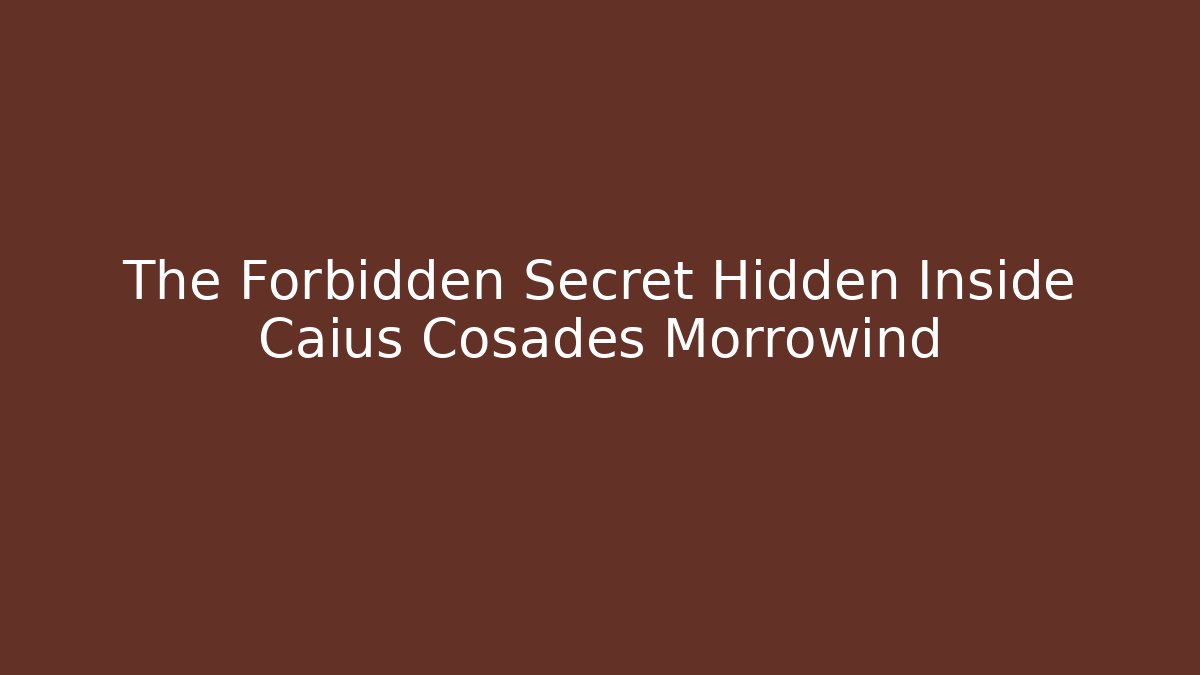 The Forbidden Secret Hidden Inside Caius Cosades Morrowind