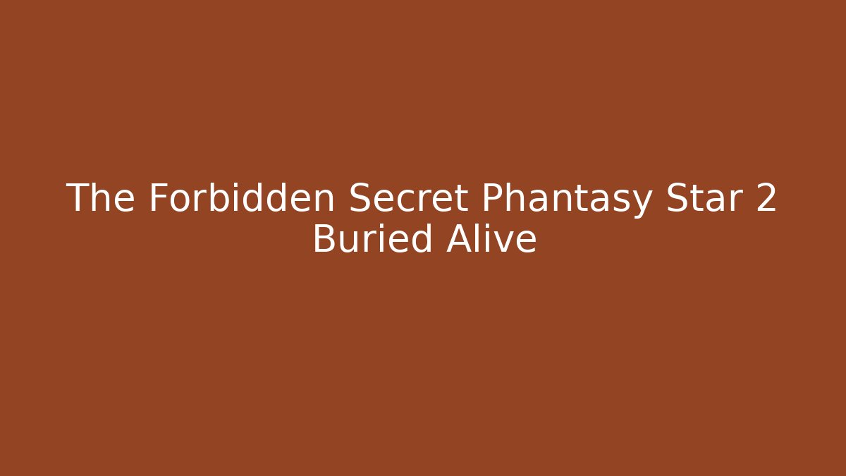 The Forbidden Secret Phantasy Star 2 Buried Alive