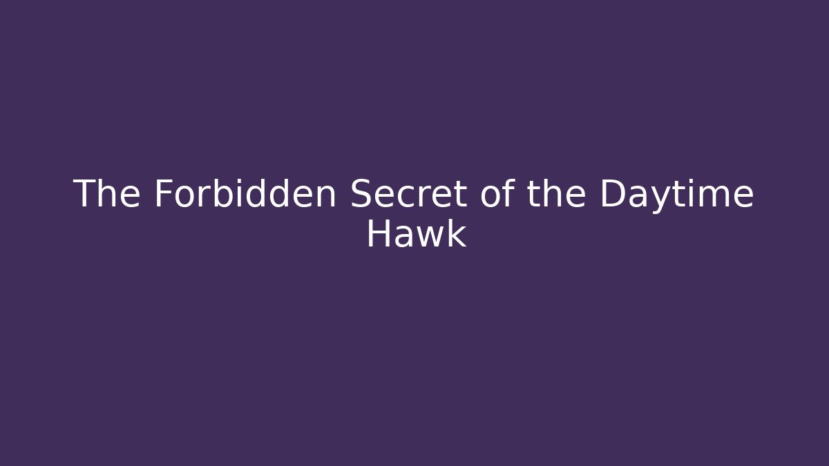 The Forbidden Secret of the Daytime Hawk