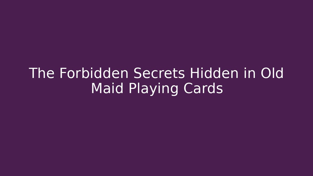 The Forbidden Secrets Hidden in Old Maid Playing Cards