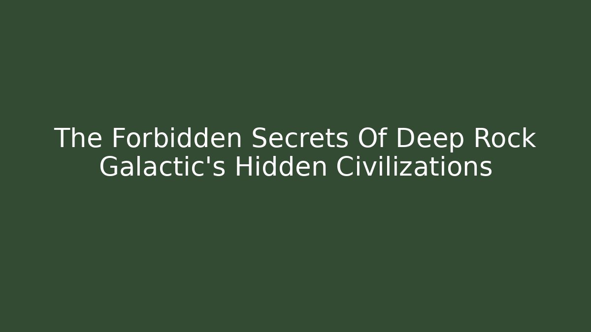 The Forbidden Secrets Of Deep Rock Galactic's Hidden Civilizations