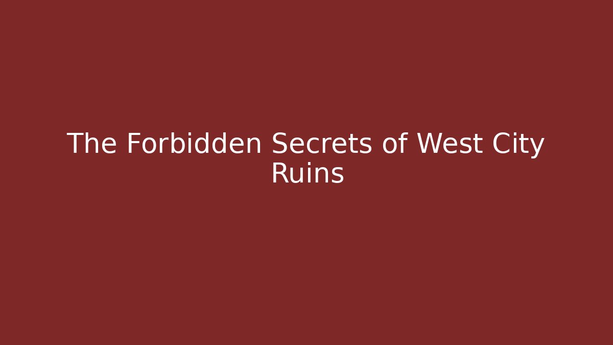 The Forbidden Secrets of West City Ruins