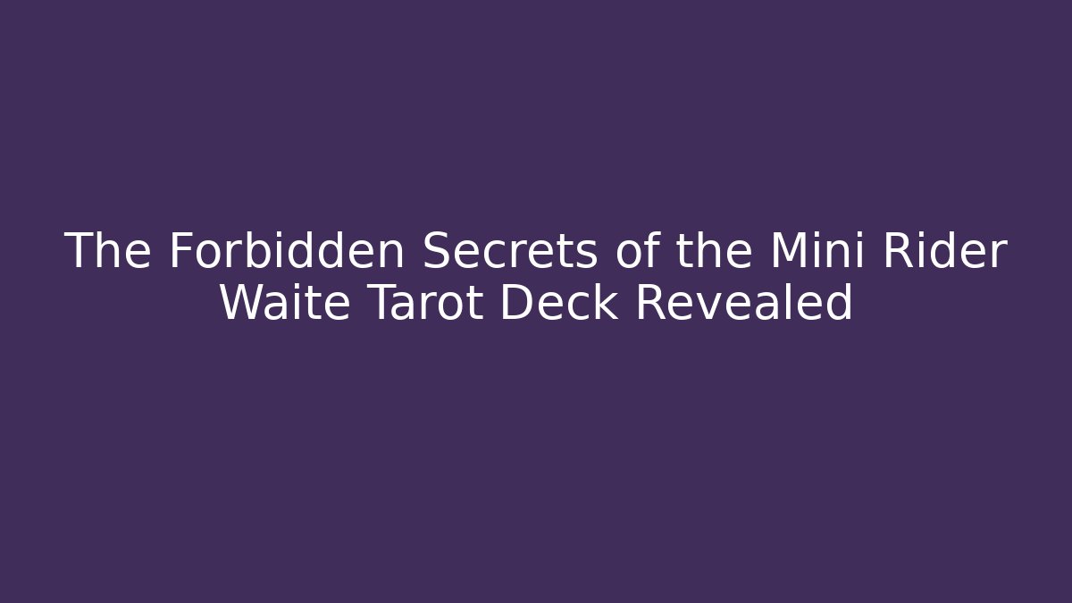 The Forbidden Secrets of the Mini Rider Waite Tarot Deck Revealed