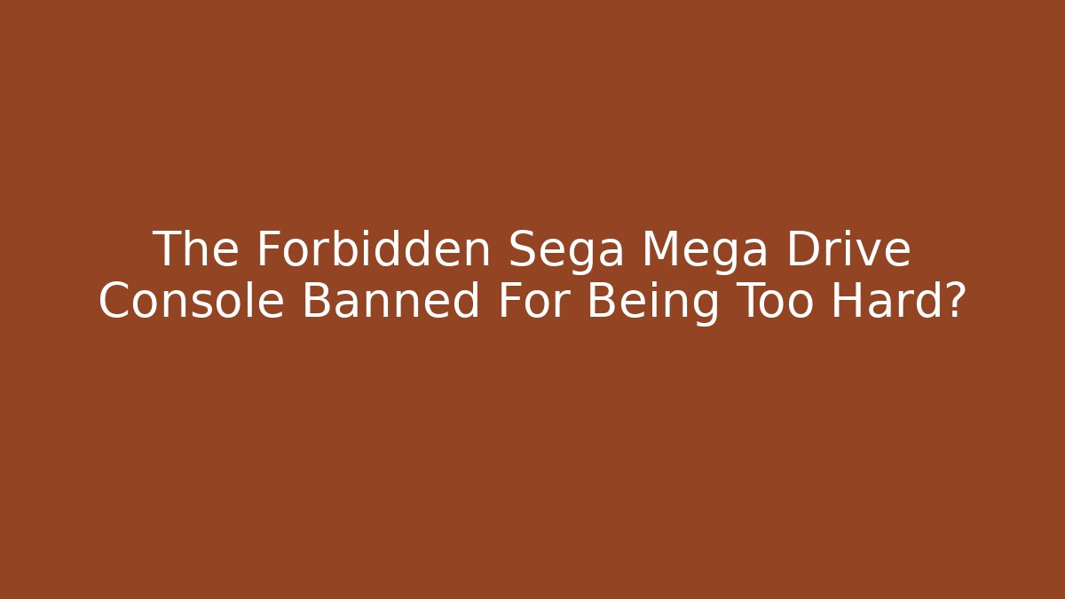 The Forbidden Sega Mega Drive Console Banned For Being Too Hard?