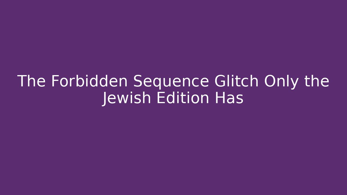 The Forbidden Sequence Glitch Only the Jewish Edition Has