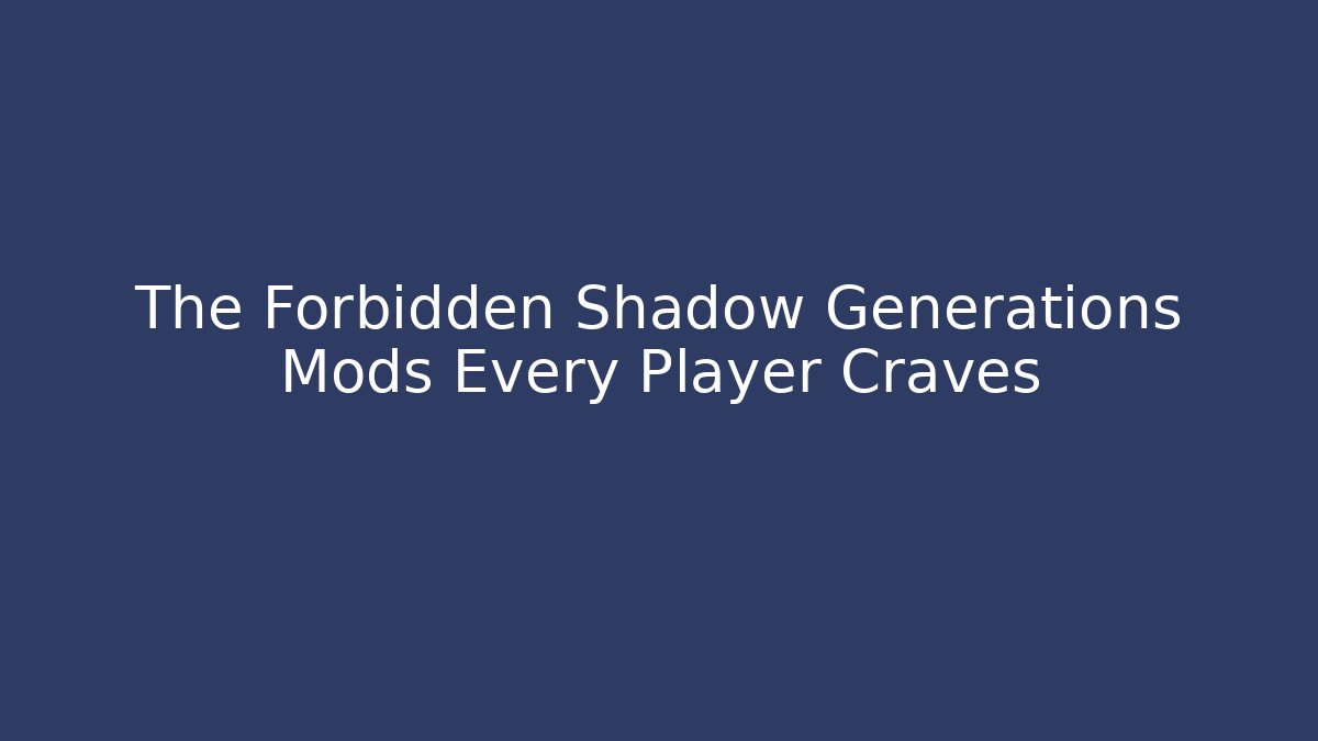 The Forbidden Shadow Generations Mods Every Player Craves