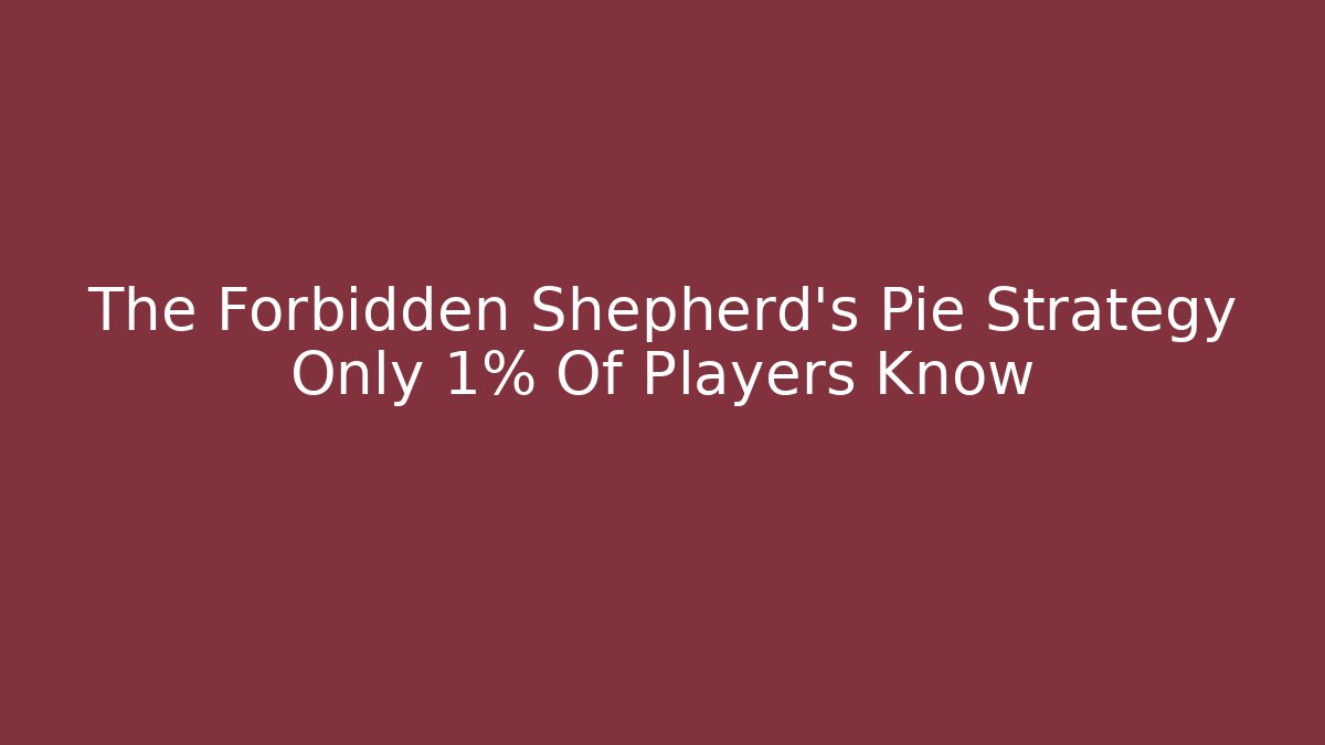 The Forbidden Shepherd's Pie Strategy Only 1% Of Players Know