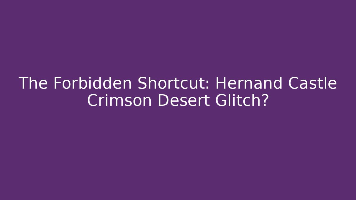 The Forbidden Shortcut: Hernand Castle Crimson Desert Glitch?