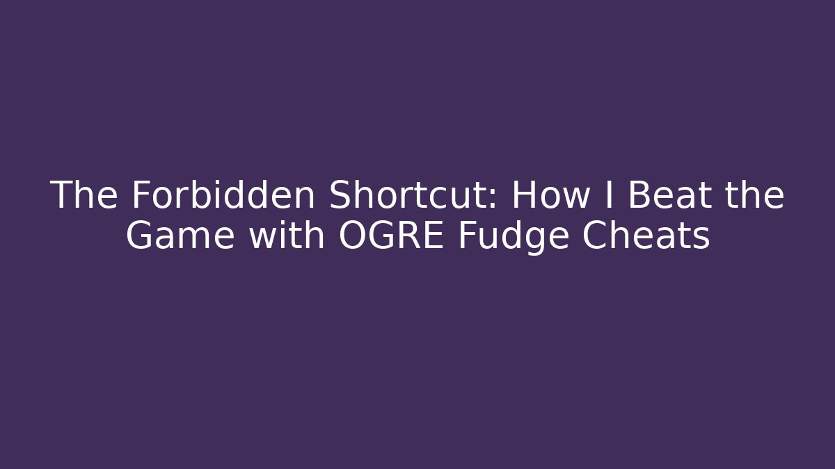 The Forbidden Shortcut: How I Beat the Game with OGRE Fudge Cheats - Critter Realm