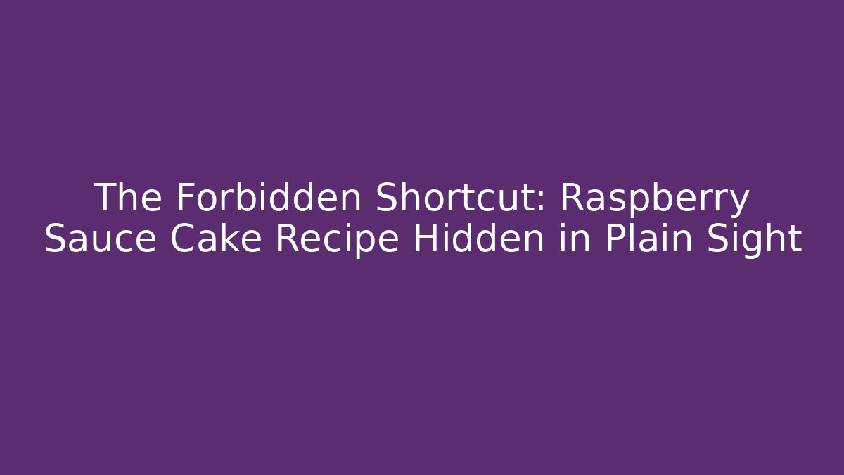 The Forbidden Shortcut: Raspberry Sauce Cake Recipe Hidden in Plain Sight