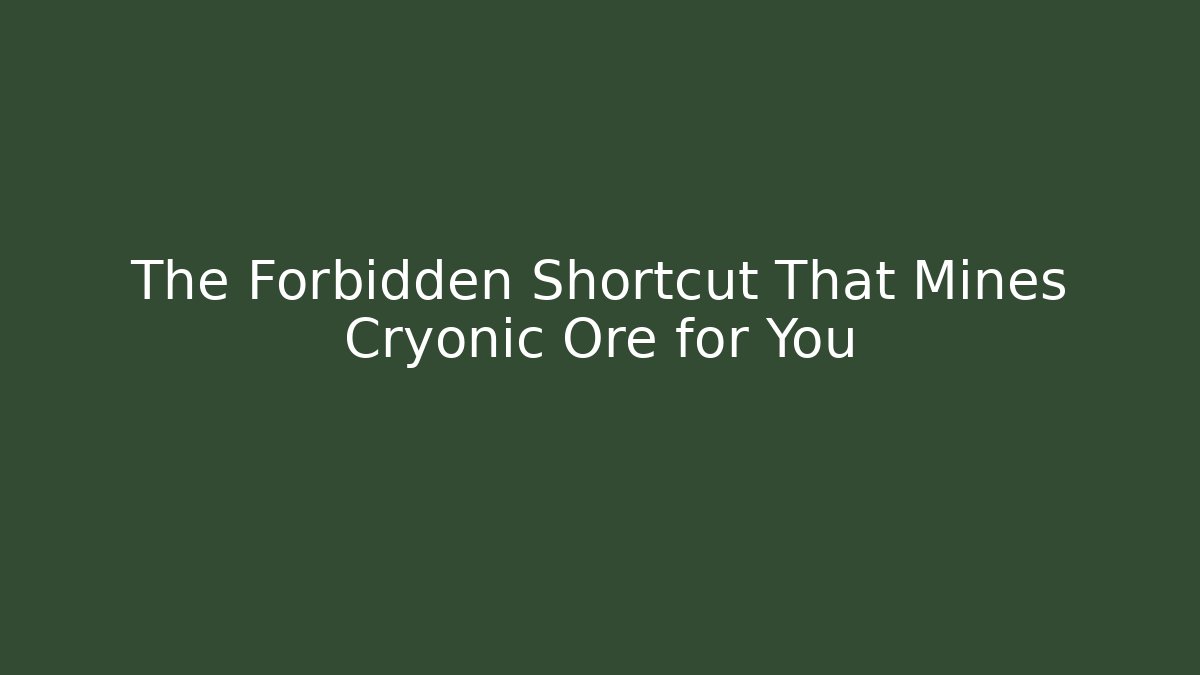 The Forbidden Shortcut That Mines Cryonic Ore for You
