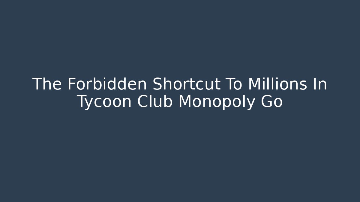 The Forbidden Shortcut To Millions In Tycoon Club Monopoly Go