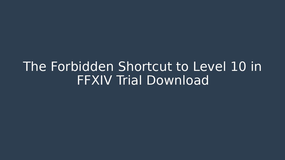 The Forbidden Shortcut to Level 10 in FFXIV Trial Download