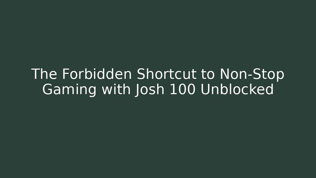 The Forbidden Shortcut to Non-Stop Gaming with Josh 100 Unblocked