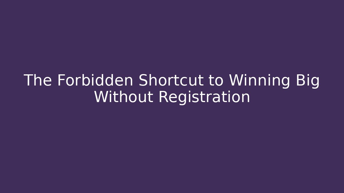 The Forbidden Shortcut to Winning Big Without Registration