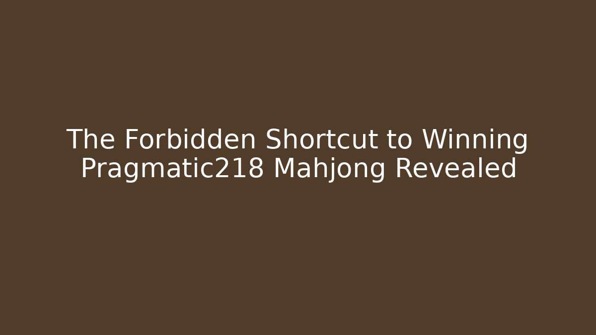 The Forbidden Shortcut to Winning Pragmatic218 Mahjong Revealed