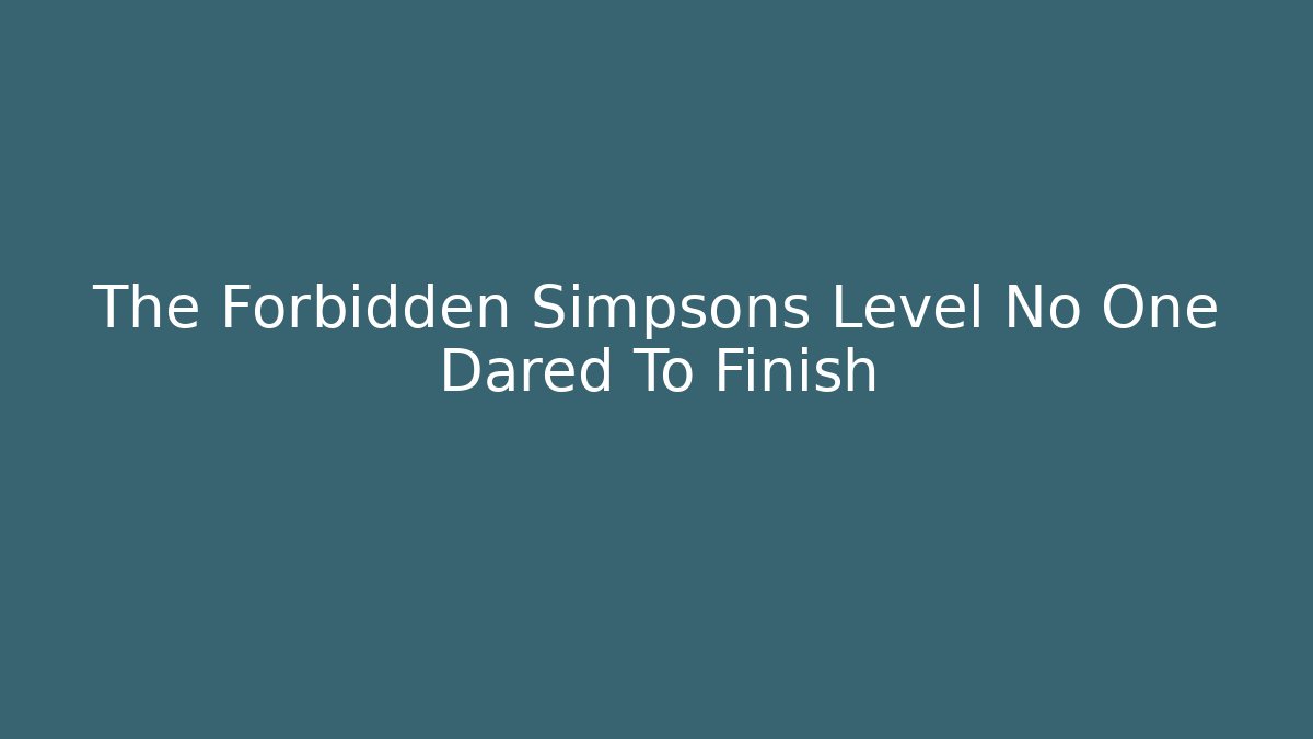The Forbidden Simpsons Level No One Dared To Finish