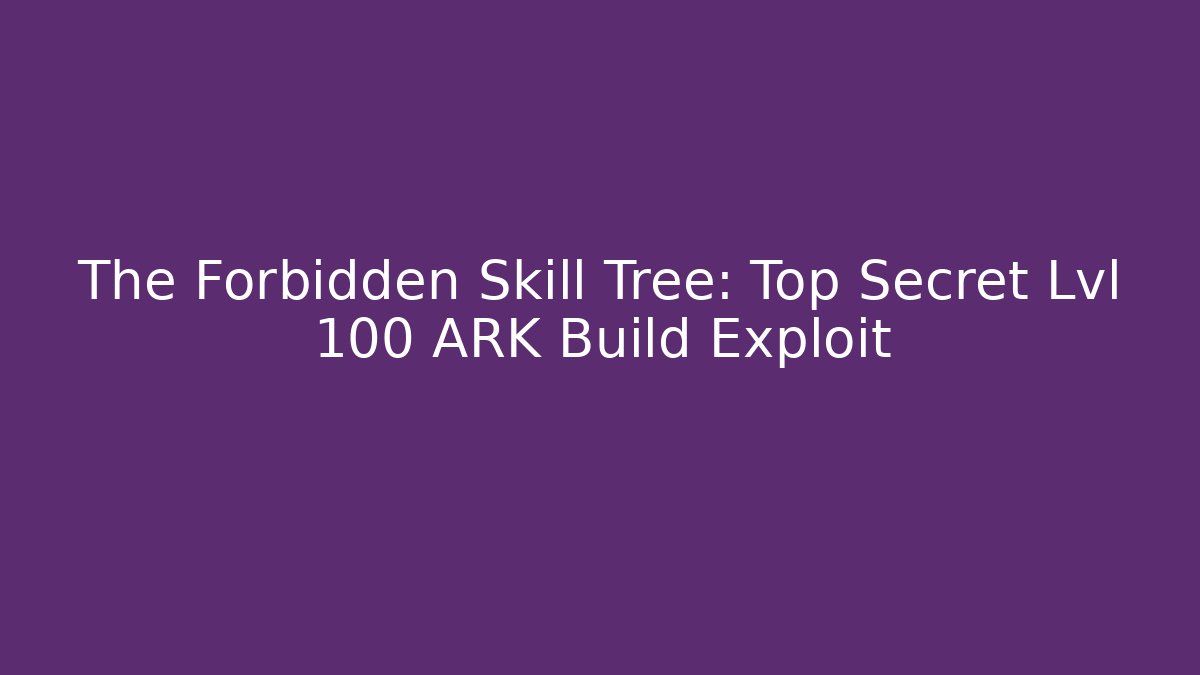 The Forbidden Skill Tree: Top Secret Lvl 100 ARK Build Exploit