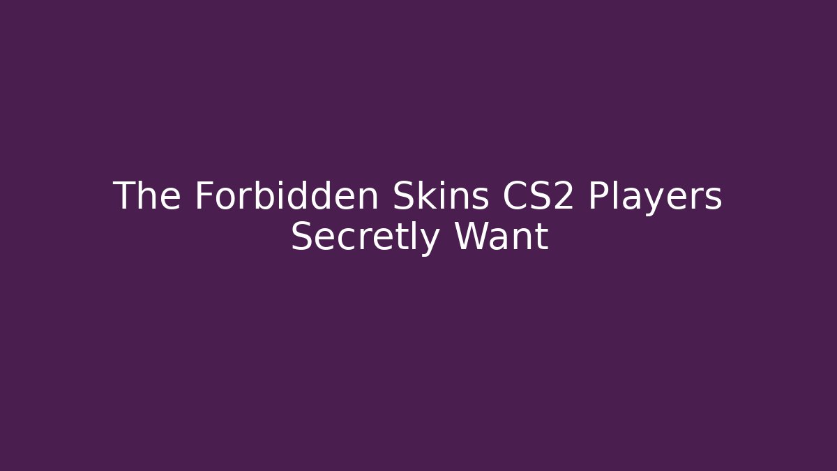 The Forbidden Skins CS2 Players Secretly Want