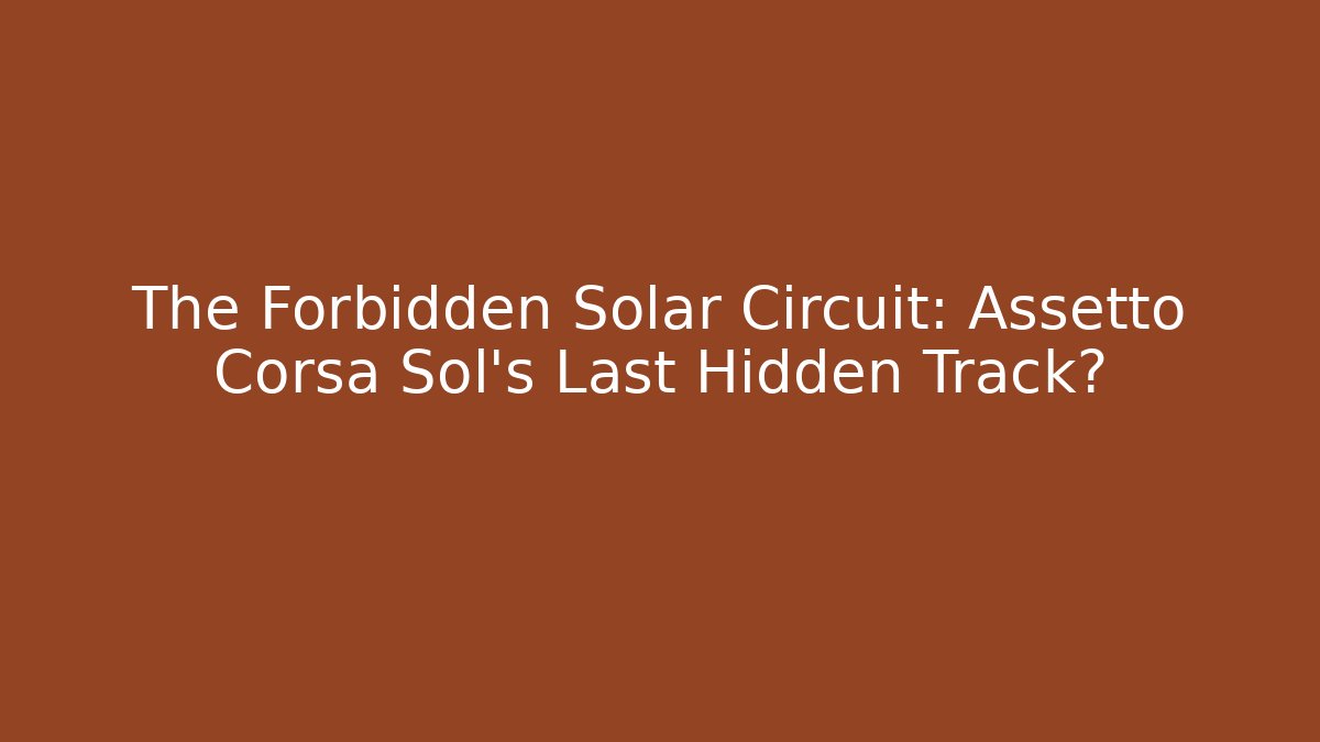 The Forbidden Solar Circuit: Assetto Corsa Sol's Last Hidden Track?