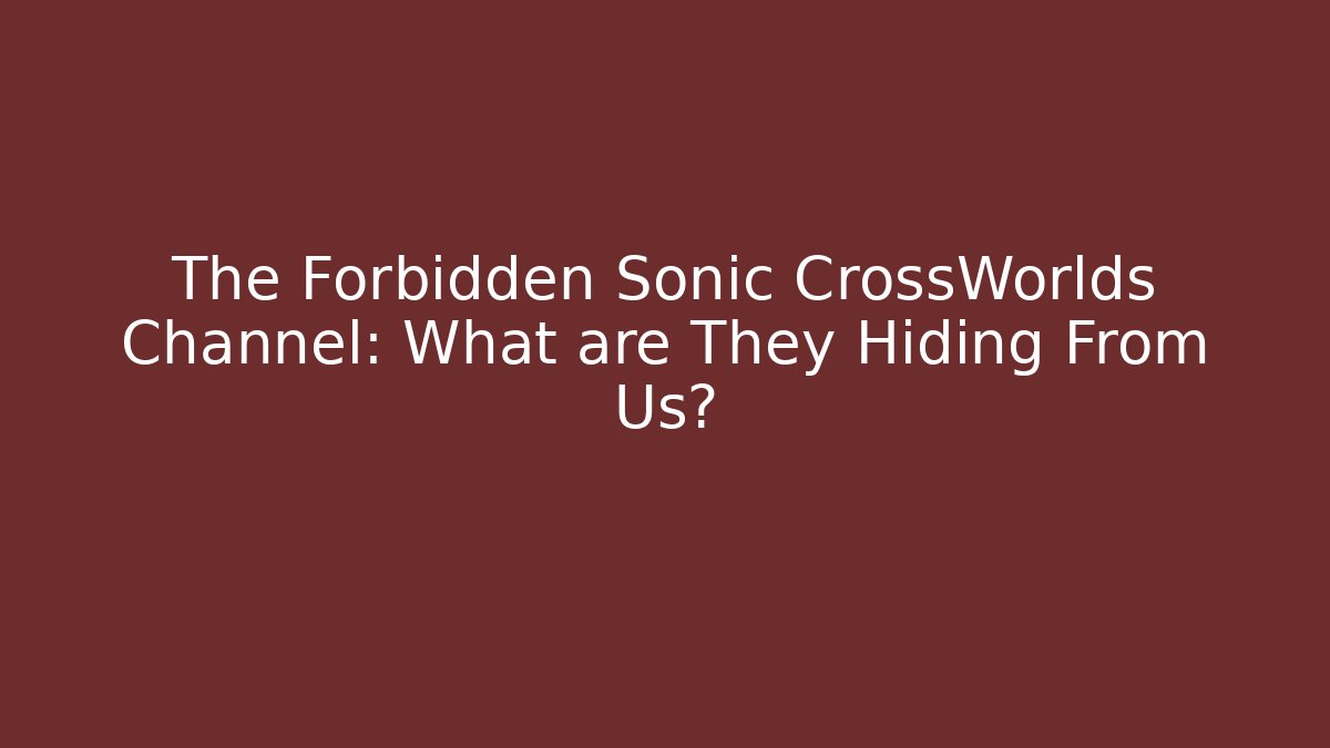 The Forbidden Sonic CrossWorlds Channel: What are They Hiding From Us?
