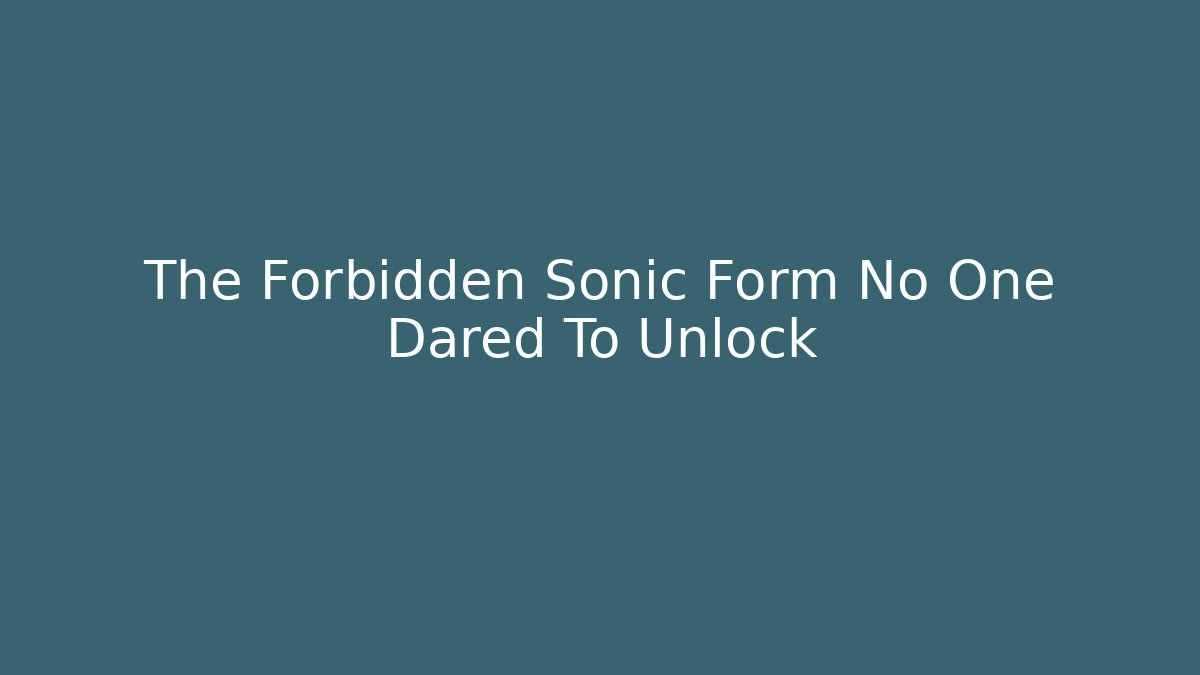 The Forbidden Sonic Form No One Dared To Unlock