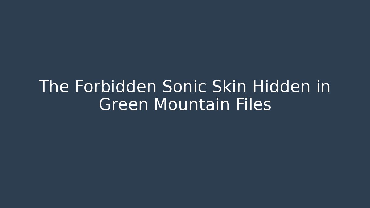 The Forbidden Sonic Skin Hidden in Green Mountain Files