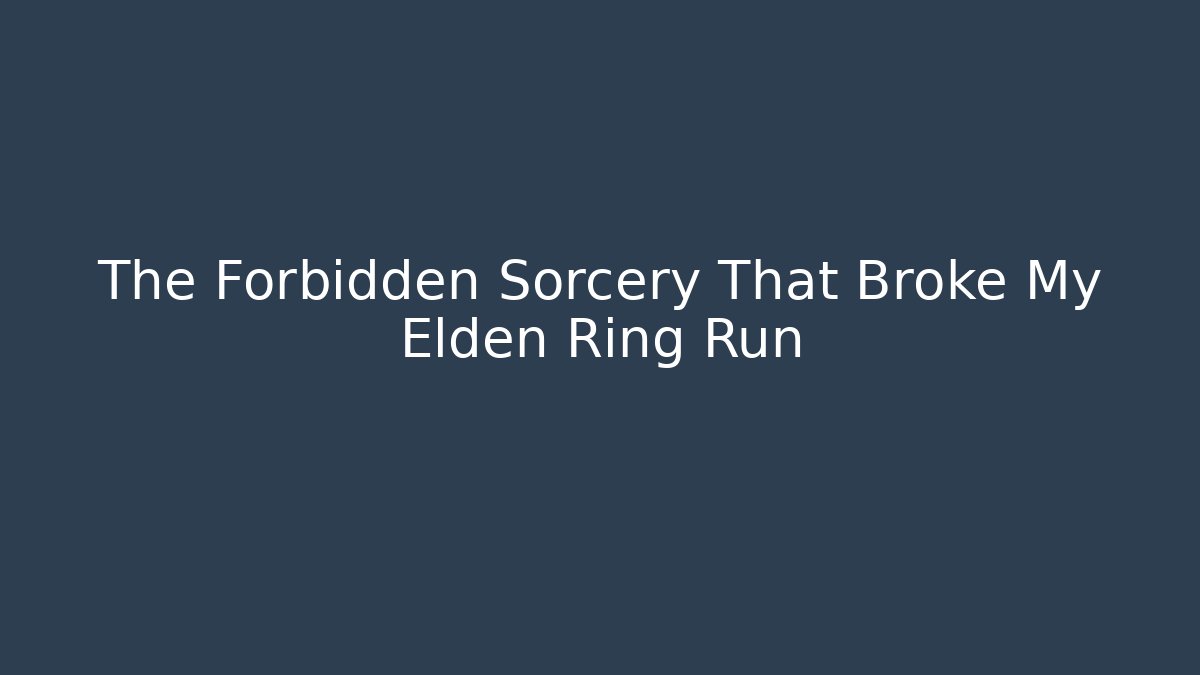 The Forbidden Sorcery That Broke My Elden Ring Run