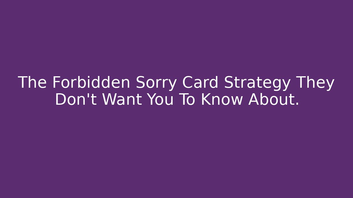 The Forbidden Sorry Card Strategy They Don't Want You To Know About.