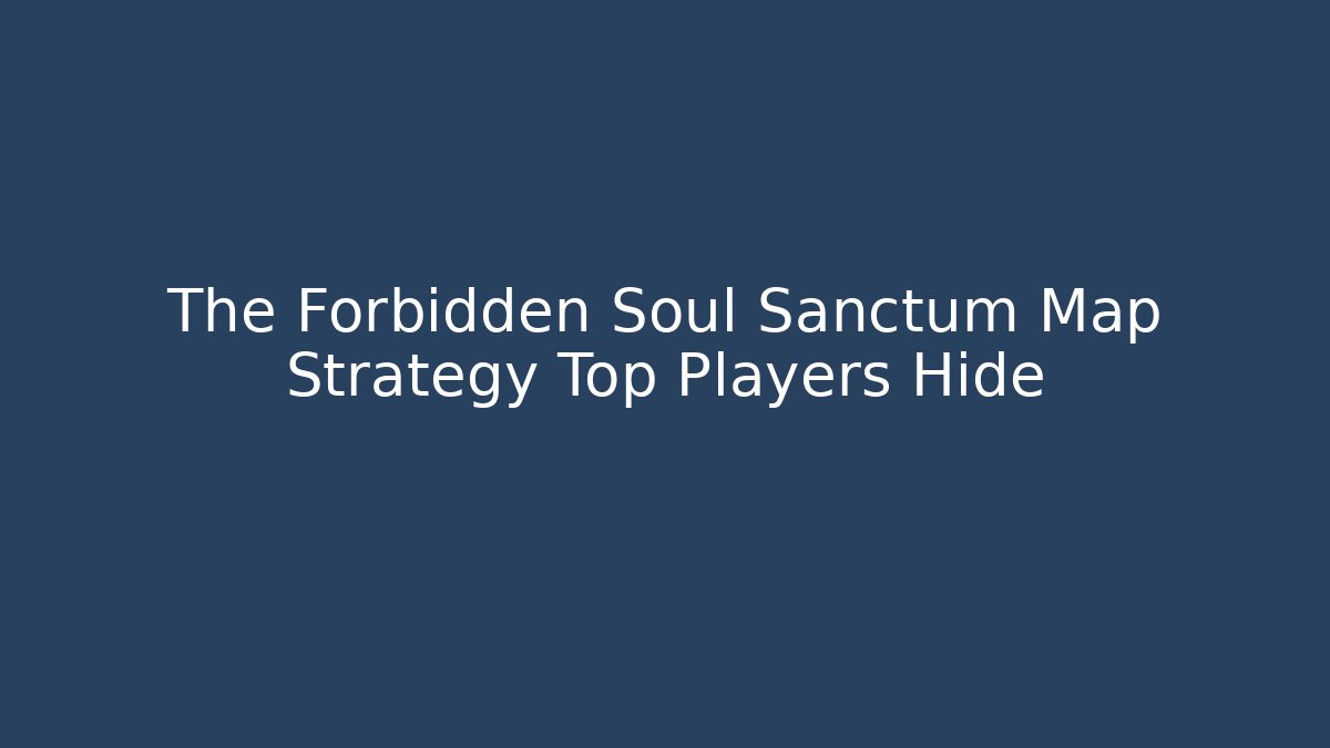 The Forbidden Soul Sanctum Map Strategy Top Players Hide