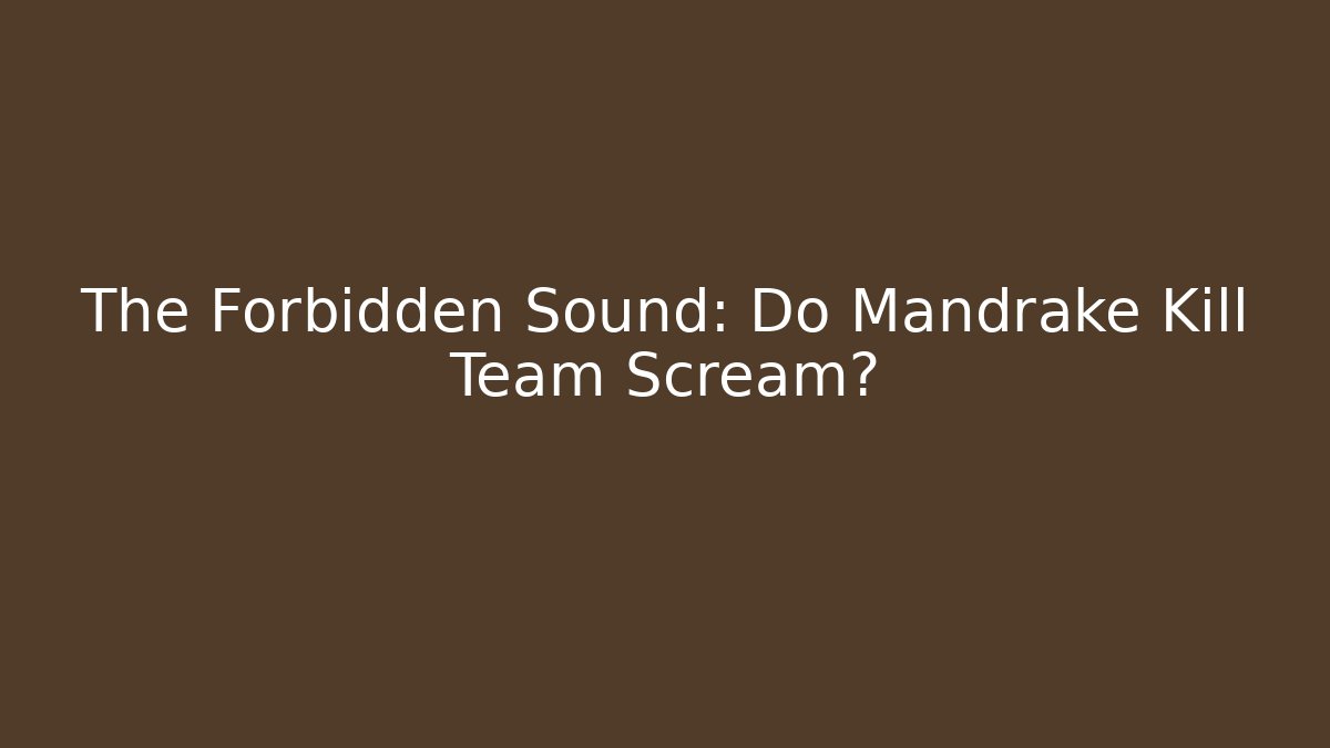 The Forbidden Sound: Do Mandrake Kill Team Scream? - Critter Realm