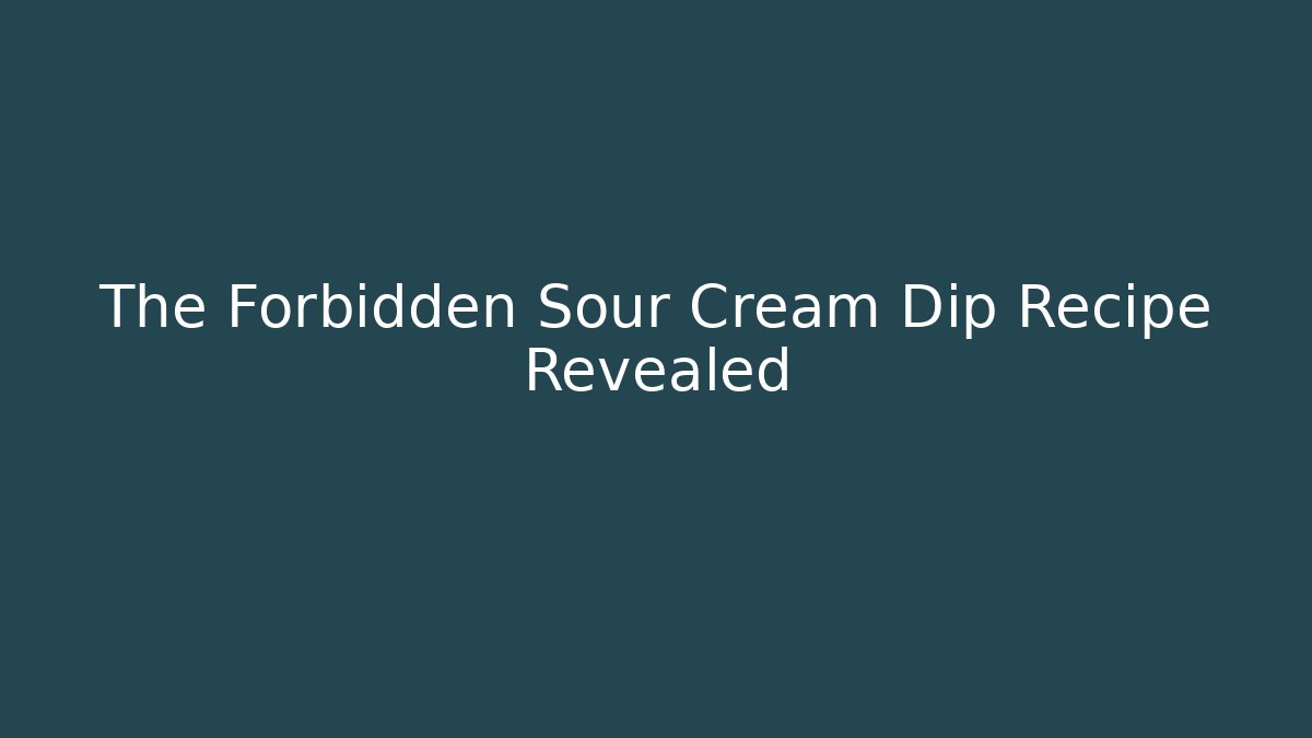 The Forbidden Sour Cream Dip Recipe Revealed