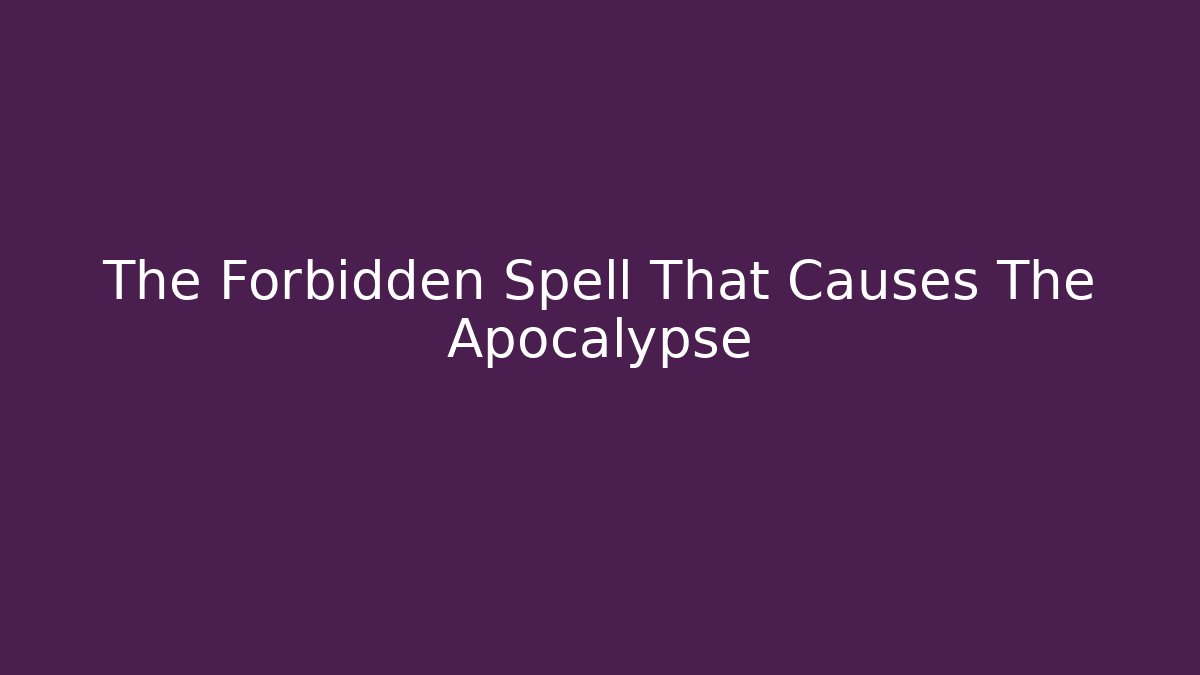 The Forbidden Spell That Causes The Apocalypse