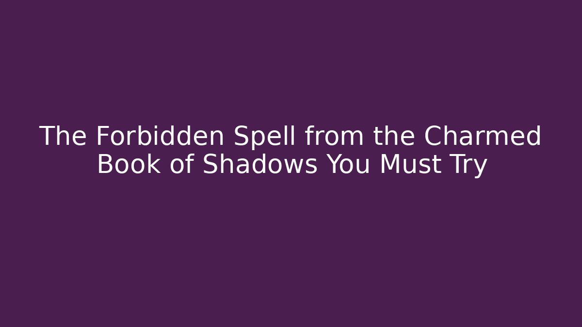 The Forbidden Spell from the Charmed Book of Shadows You Must Try