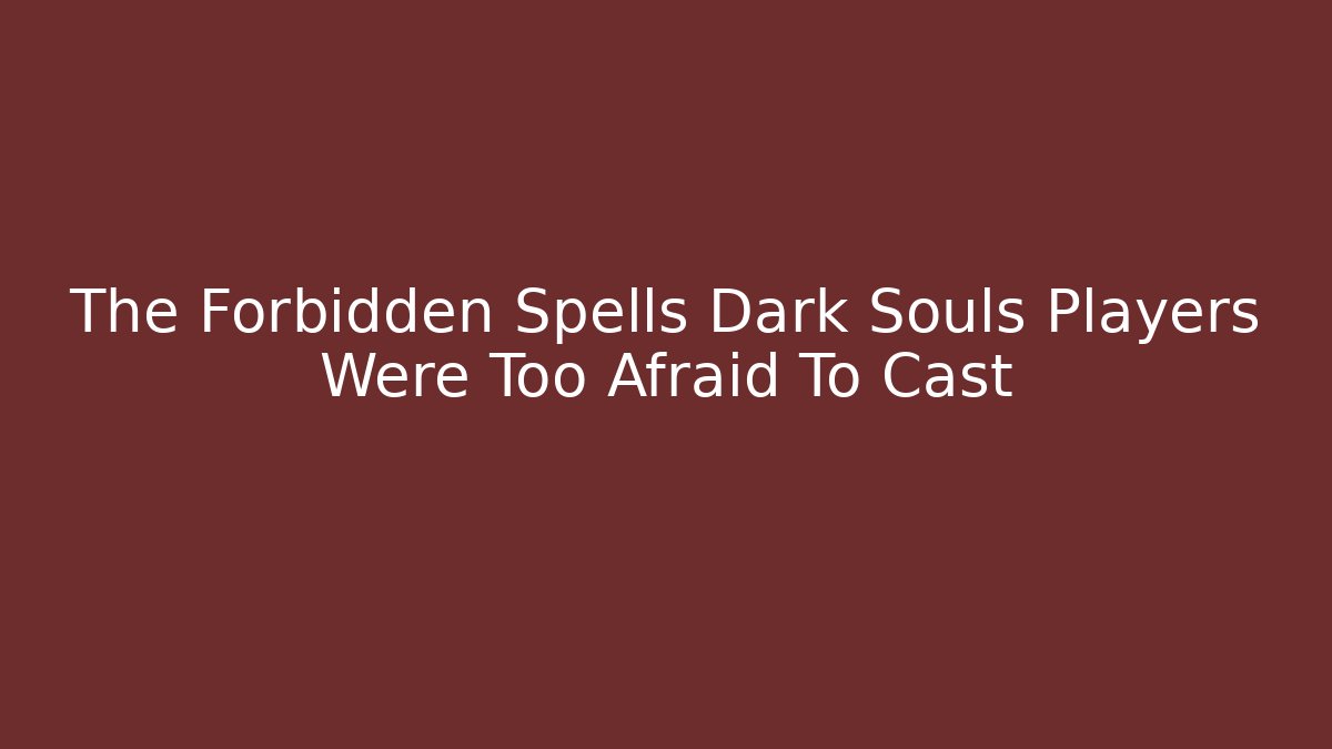 The Forbidden Spells Dark Souls Players Were Too Afraid To Cast - Critter Realm