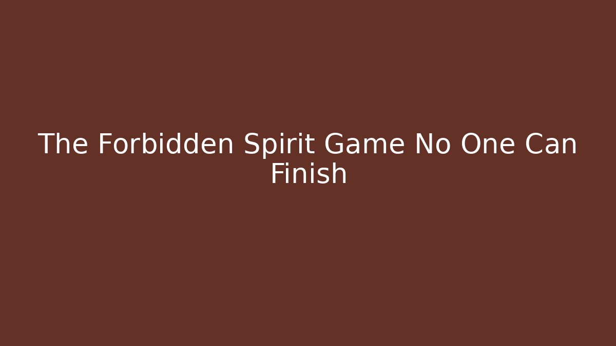 The Forbidden Spirit Game No One Can Finish