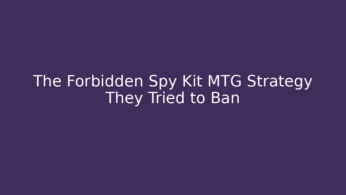 The Forbidden Spy Kit MTG Strategy They Tried to Ban