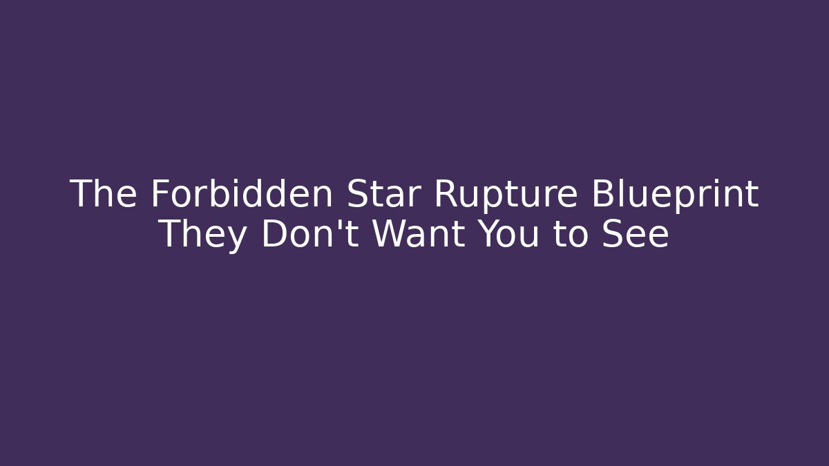 The Forbidden Star Rupture Blueprint They Don't Want You to See