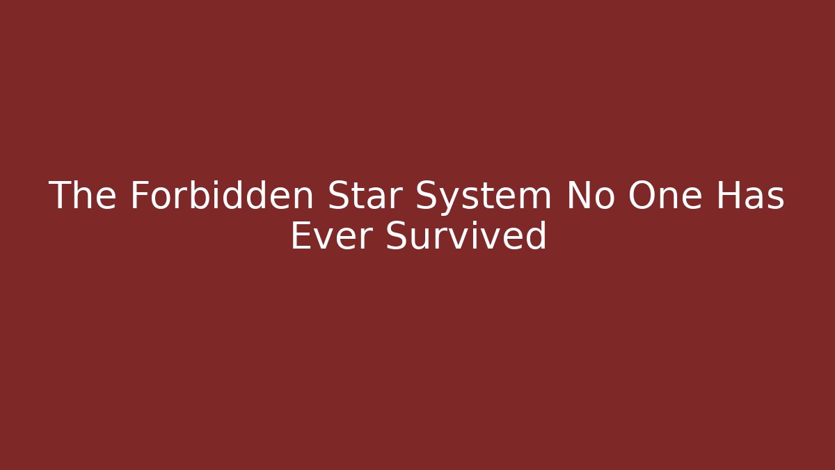 The Forbidden Star System No One Has Ever Survived