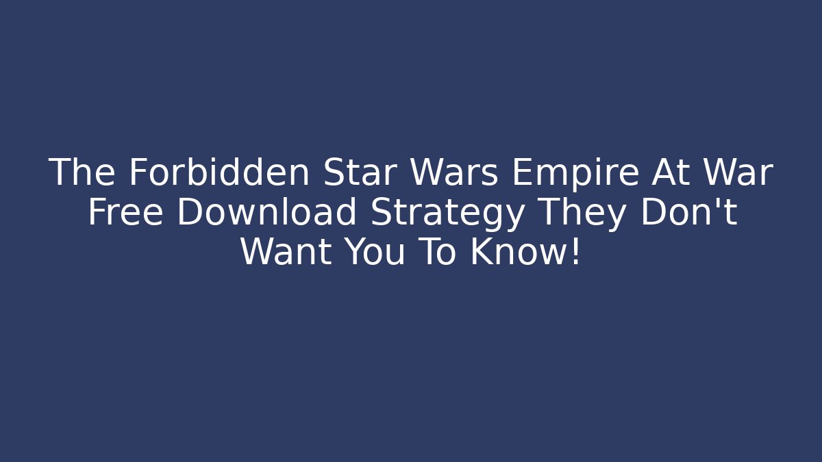 The Forbidden Star Wars Empire At War Free Download Strategy They Don’t Want You To Know!