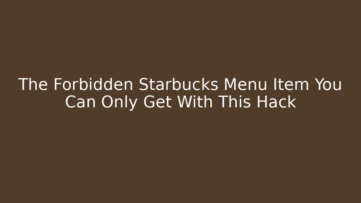The Forbidden Starbucks Menu Item You Can Only Get With This Hack