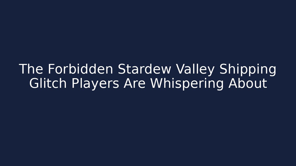 The Forbidden Stardew Valley Shipping Glitch Players Are Whispering About