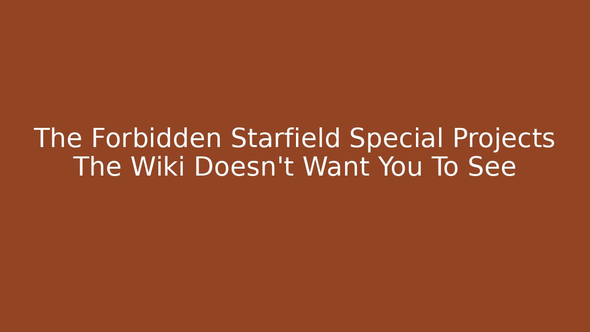The Forbidden Starfield Special Projects The Wiki Doesn't Want You To See