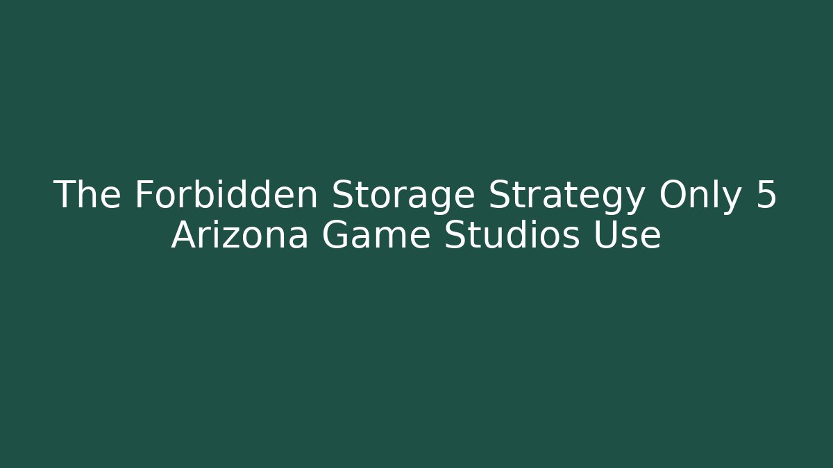The Forbidden Storage Strategy Only 5 Arizona Game Studios Use