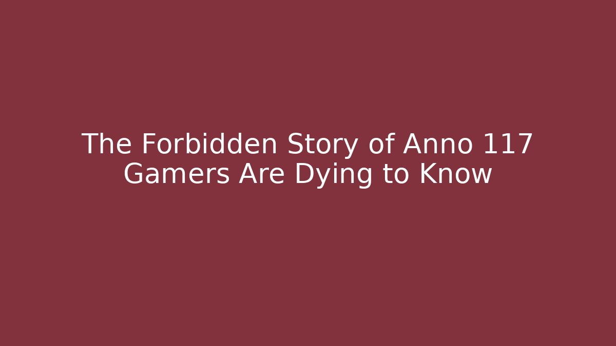 The Forbidden Story of Anno 117 Gamers Are Dying to Know